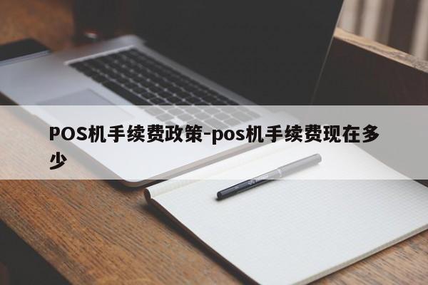 正定POS机手续费政策-pos机手续费现在多少