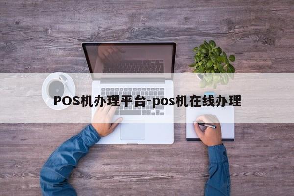 正定POS机办理平台-pos机在线办理