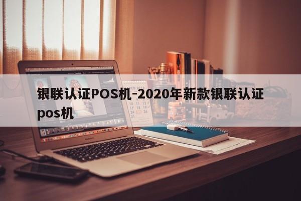 正定银联认证POS机-2020年新款银联认证pos机